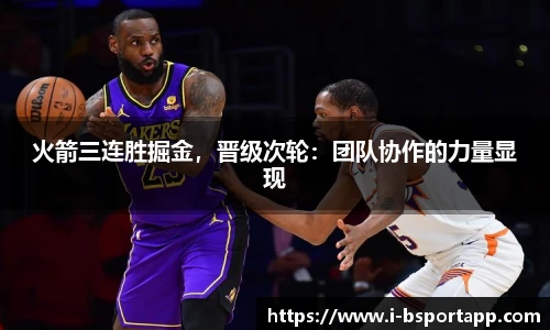 火箭三连胜掘金，晋级次轮：团队协作的力量显现