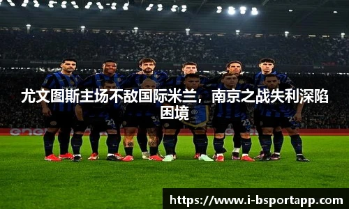 尤文图斯主场不敌国际米兰，南京之战失利深陷困境