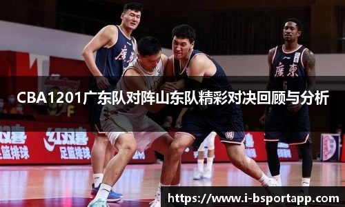 CBA1201广东队对阵山东队精彩对决回顾与分析
