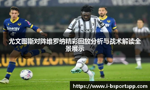 尤文图斯对阵维罗纳精彩回放分析与战术解读全景展示