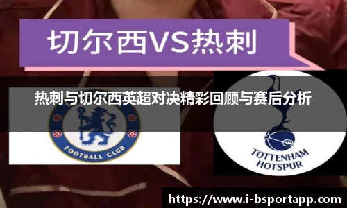 热刺与切尔西英超对决精彩回顾与赛后分析