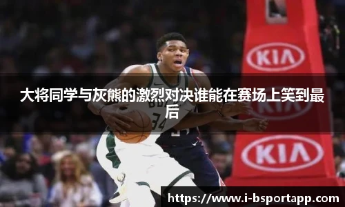 大将同学与灰熊的激烈对决谁能在赛场上笑到最后