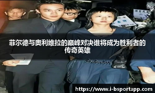 菲尔德与奥利维拉的巅峰对决谁将成为胜利者的传奇英雄