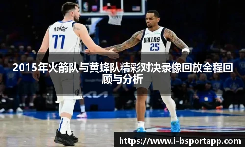 2015年火箭队与黄蜂队精彩对决录像回放全程回顾与分析