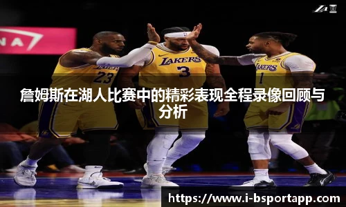 詹姆斯在湖人比赛中的精彩表现全程录像回顾与分析