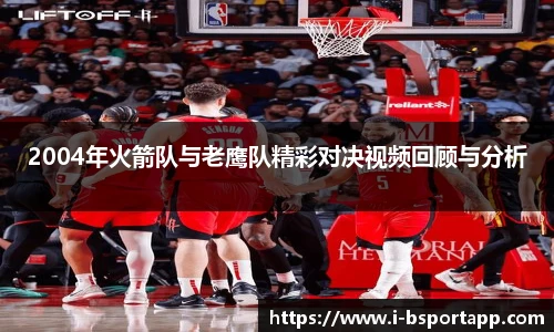2004年火箭队与老鹰队精彩对决视频回顾与分析