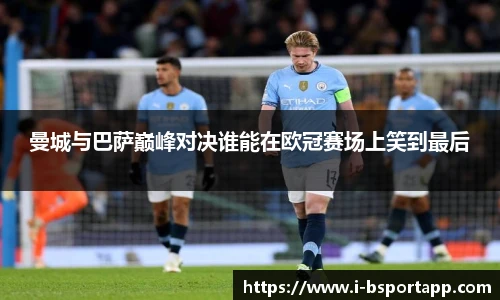 曼城与巴萨巅峰对决谁能在欧冠赛场上笑到最后