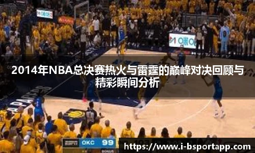 2014年NBA总决赛热火与雷霆的巅峰对决回顾与精彩瞬间分析