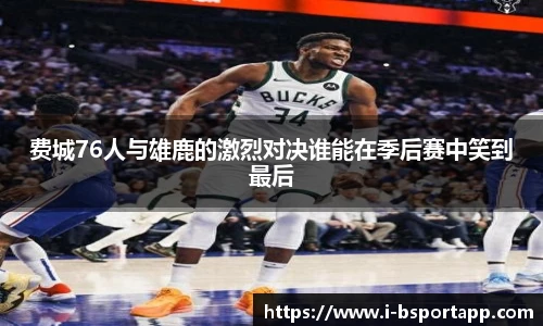 费城76人与雄鹿的激烈对决谁能在季后赛中笑到最后