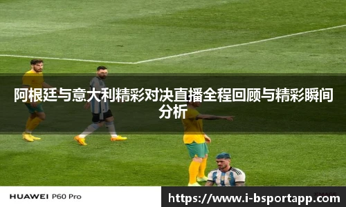 阿根廷与意大利精彩对决直播全程回顾与精彩瞬间分析