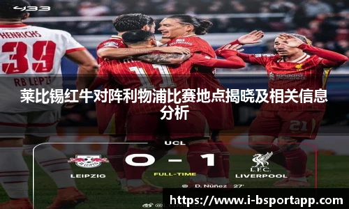 莱比锡红牛对阵利物浦比赛地点揭晓及相关信息分析