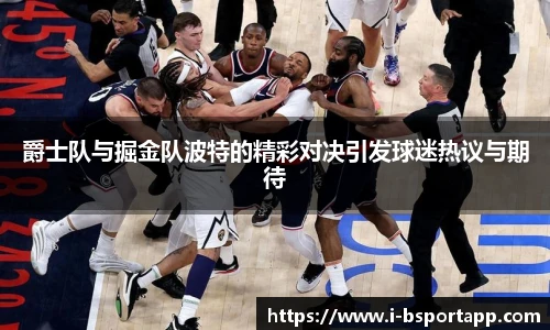 爵士队与掘金队波特的精彩对决引发球迷热议与期待