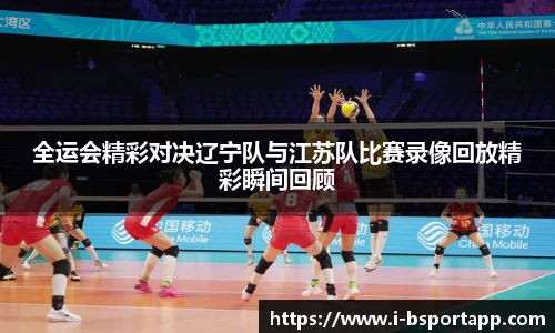 全运会精彩对决辽宁队与江苏队比赛录像回放精彩瞬间回顾